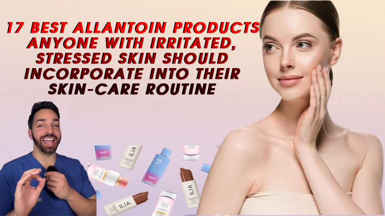 The 17 Best Allantoin Products Anyone With Irritated, Stressed Skin Should Incorporate Into Their Skin-Care Routine